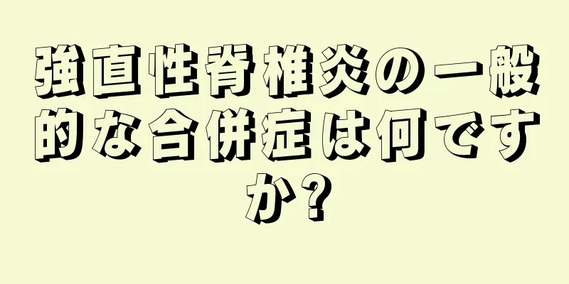 強直性脊椎炎の一般的な合併症は何ですか?