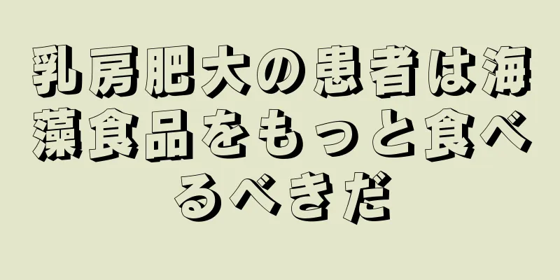 乳房肥大の患者は海藻食品をもっと食べるべきだ