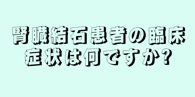 腎臓結石患者の臨床症状は何ですか?