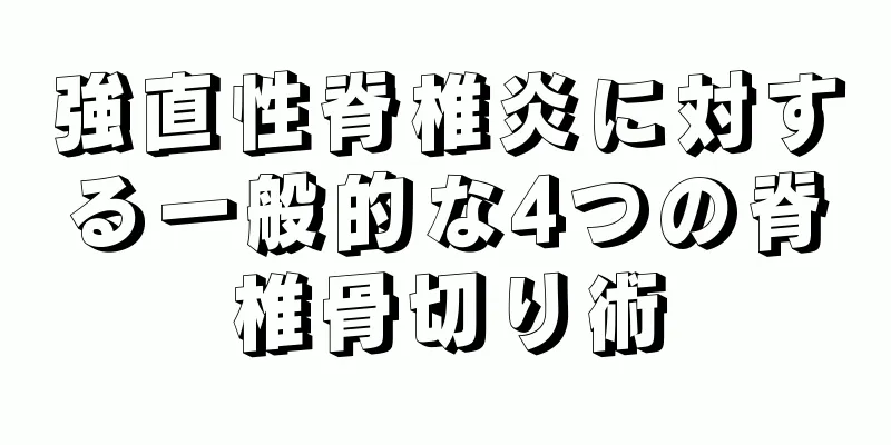 強直性脊椎炎に対する一般的な4つの脊椎骨切り術