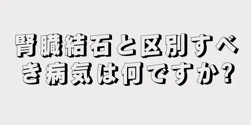 腎臓結石と区別すべき病気は何ですか?