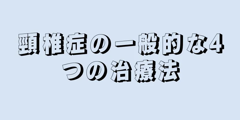 頸椎症の一般的な4つの治療法