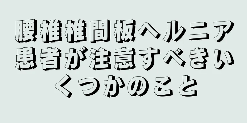 腰椎椎間板ヘルニア患者が注意すべきいくつかのこと