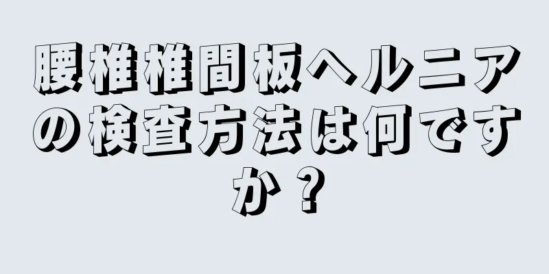 腰椎椎間板ヘルニアの検査方法は何ですか？