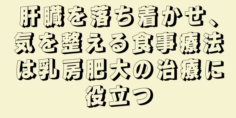 肝臓を落ち着かせ、気を整える食事療法は乳房肥大の治療に役立つ