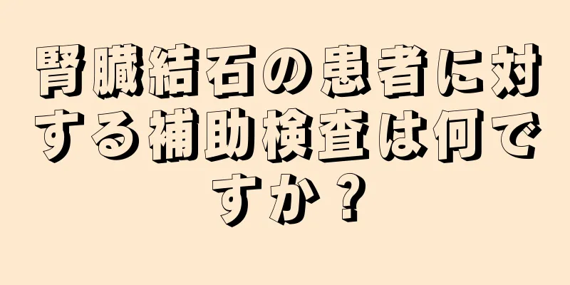 腎臓結石の患者に対する補助検査は何ですか？