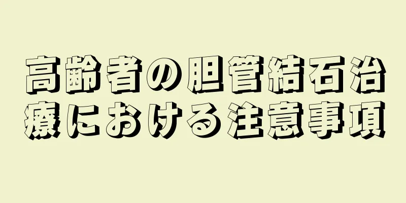 高齢者の胆管結石治療における注意事項