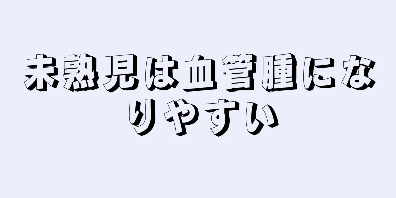 未熟児は血管腫になりやすい