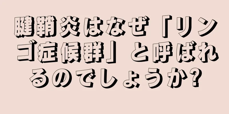 腱鞘炎はなぜ「リンゴ症候群」と呼ばれるのでしょうか?