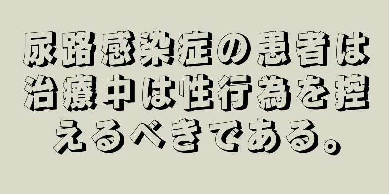 尿路感染症の患者は治療中は性行為を控えるべきである。