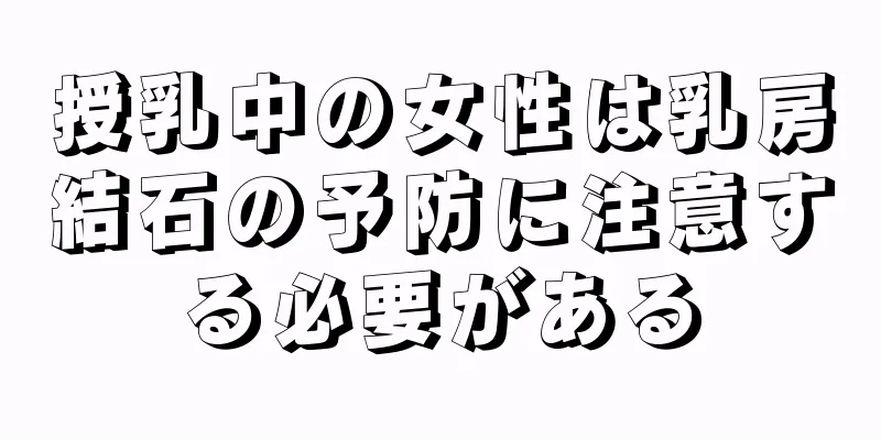 授乳中の女性は乳房結石の予防に注意する必要がある