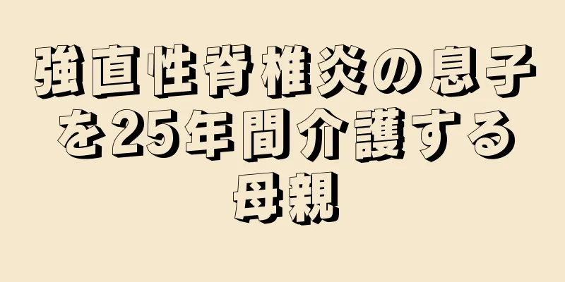 強直性脊椎炎の息子を25年間介護する母親