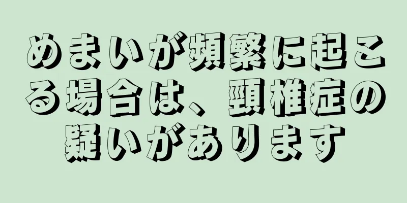 めまいが頻繁に起こる場合は、頸椎症の疑いがあります
