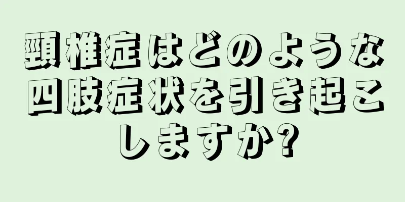 頸椎症はどのような四肢症状を引き起こしますか?