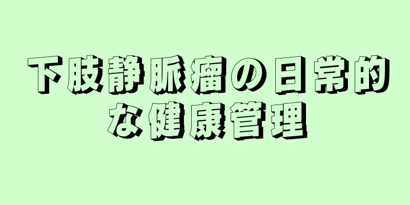下肢静脈瘤の日常的な健康管理