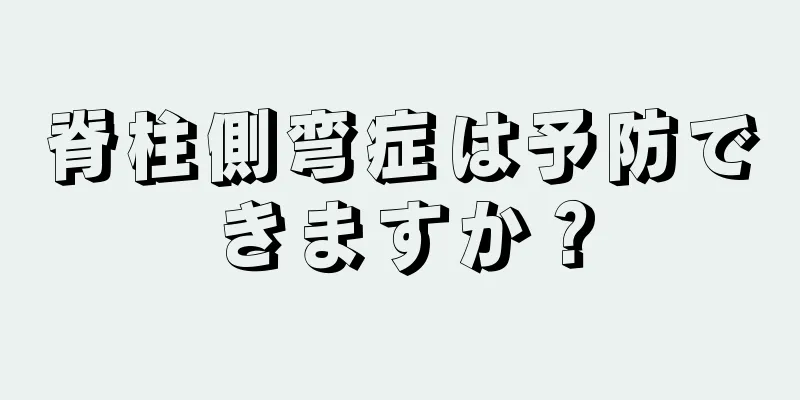脊柱側弯症は予防できますか？