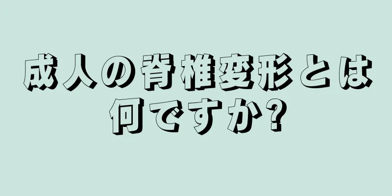 成人の脊椎変形とは何ですか?