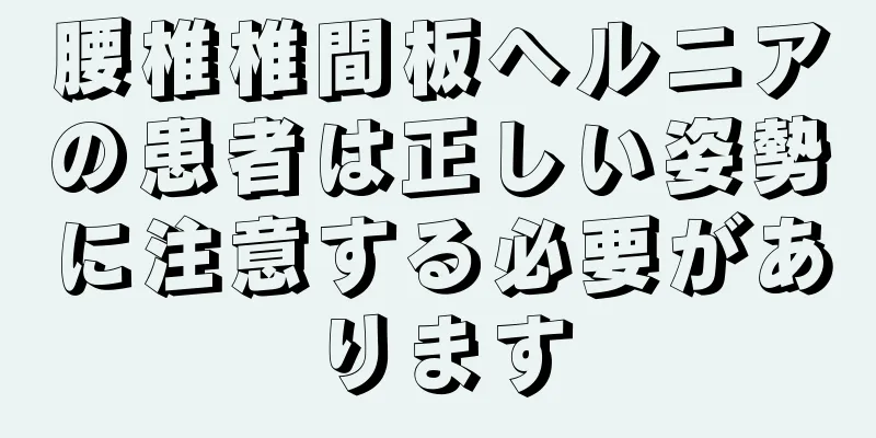 腰椎椎間板ヘルニアの患者は正しい姿勢に注意する必要があります