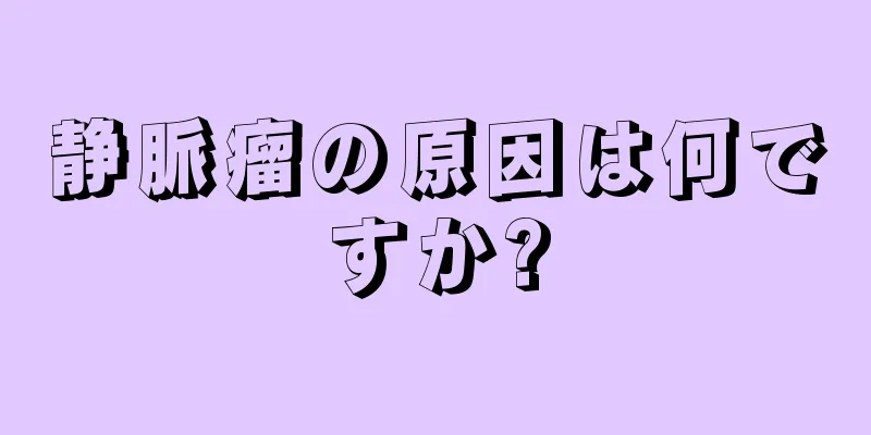 静脈瘤の原因は何ですか?