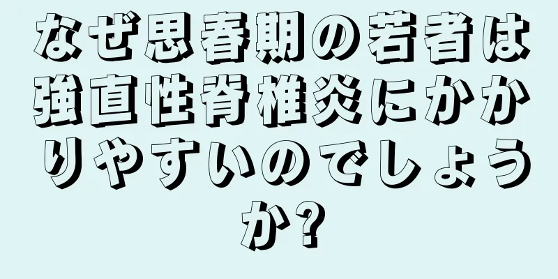 なぜ思春期の若者は強直性脊椎炎にかかりやすいのでしょうか?