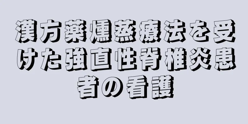 漢方薬燻蒸療法を受けた強直性脊椎炎患者の看護