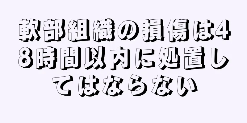 軟部組織の損傷は48時間以内に処置してはならない