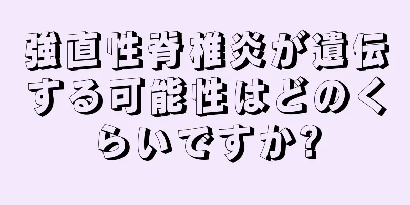 強直性脊椎炎が遺伝する可能性はどのくらいですか?