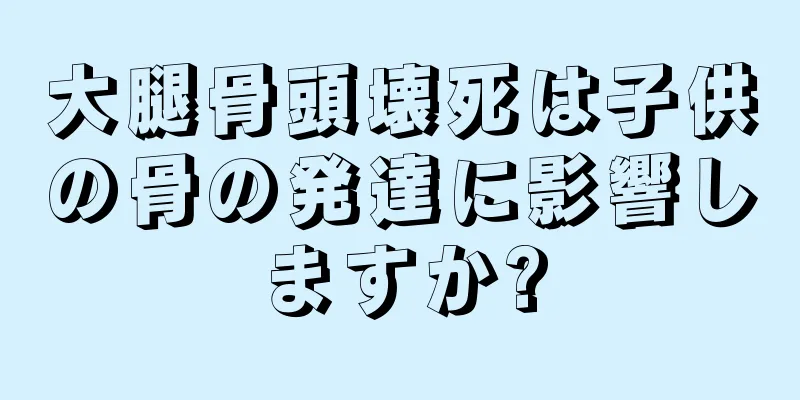 大腿骨頭壊死は子供の骨の発達に影響しますか?
