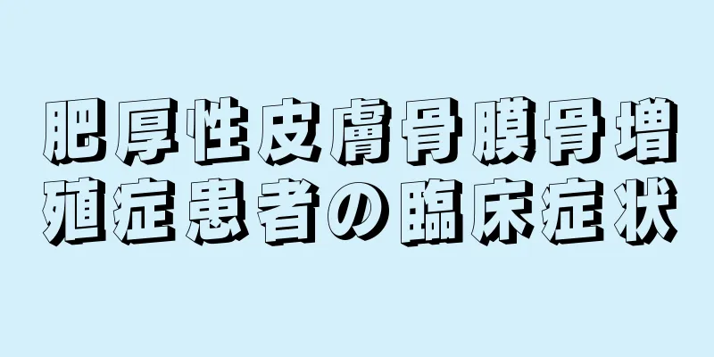 肥厚性皮膚骨膜骨増殖症患者の臨床症状