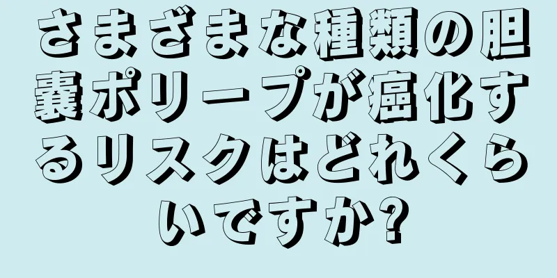さまざまな種類の胆嚢ポリープが癌化するリスクはどれくらいですか?