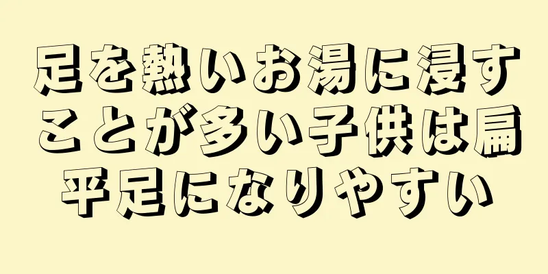 足を熱いお湯に浸すことが多い子供は扁平足になりやすい