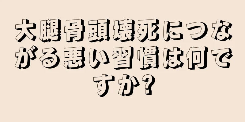大腿骨頭壊死につながる悪い習慣は何ですか?