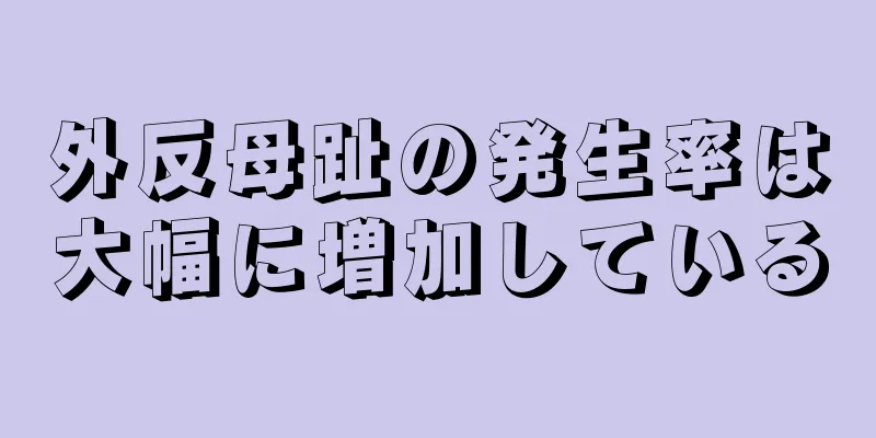 外反母趾の発生率は大幅に増加している