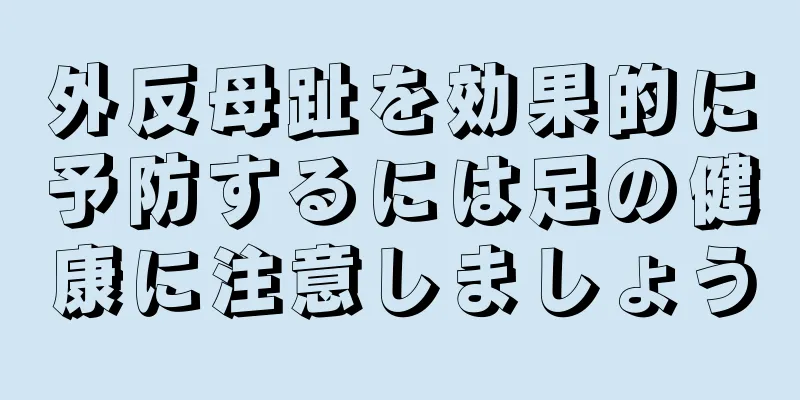 外反母趾を効果的に予防するには足の健康に注意しましょう