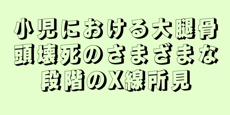 小児における大腿骨頭壊死のさまざまな段階のX線所見
