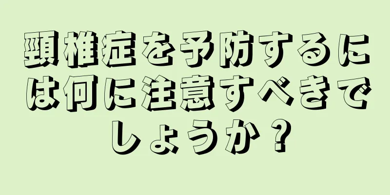 頸椎症を予防するには何に注意すべきでしょうか？