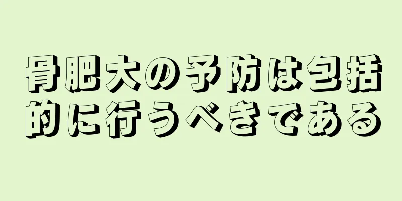 骨肥大の予防は包括的に行うべきである