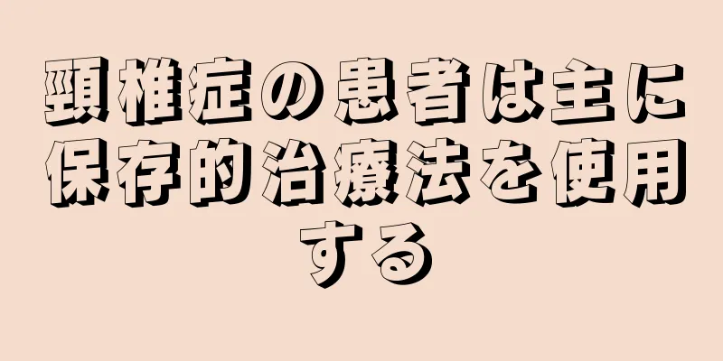 頸椎症の患者は主に保存的治療法を使用する