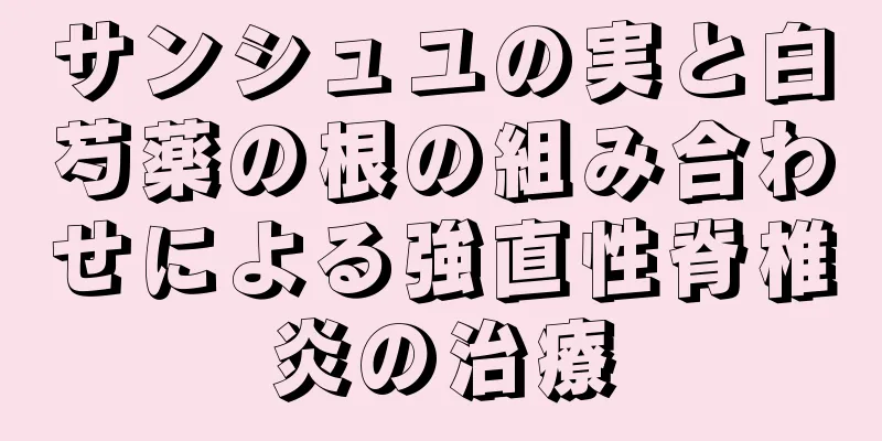 サンシュユの実と白芍薬の根の組み合わせによる強直性脊椎炎の治療