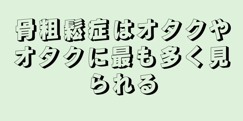 骨粗鬆症はオタクやオタクに最も多く見られる
