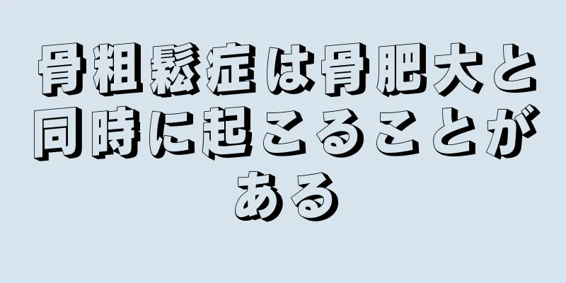 骨粗鬆症は骨肥大と同時に起こることがある