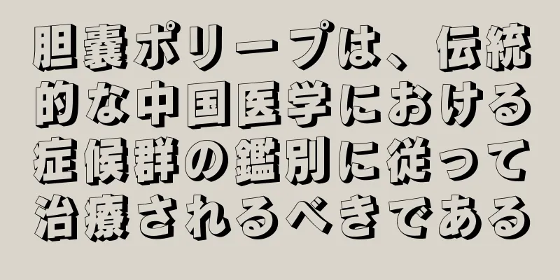 胆嚢ポリープは、伝統的な中国医学における症候群の鑑別に従って治療されるべきである