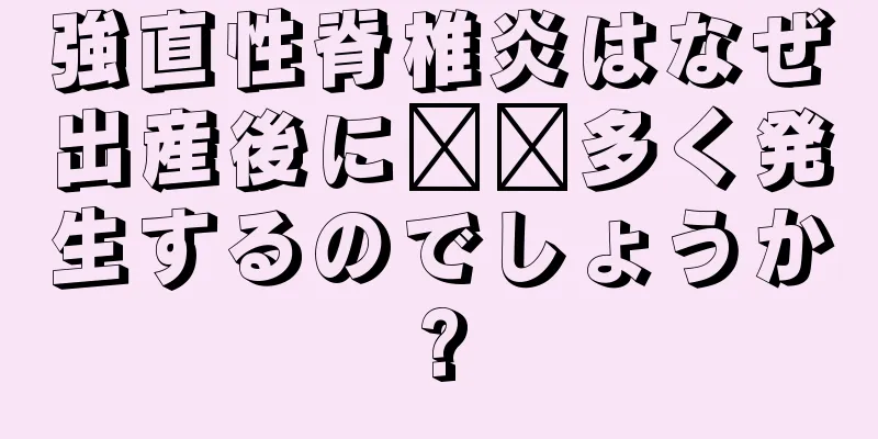 強直性脊椎炎はなぜ出産後に​​多く発生するのでしょうか?