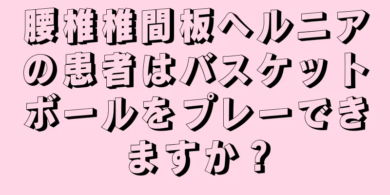 腰椎椎間板ヘルニアの患者はバスケットボールをプレーできますか？