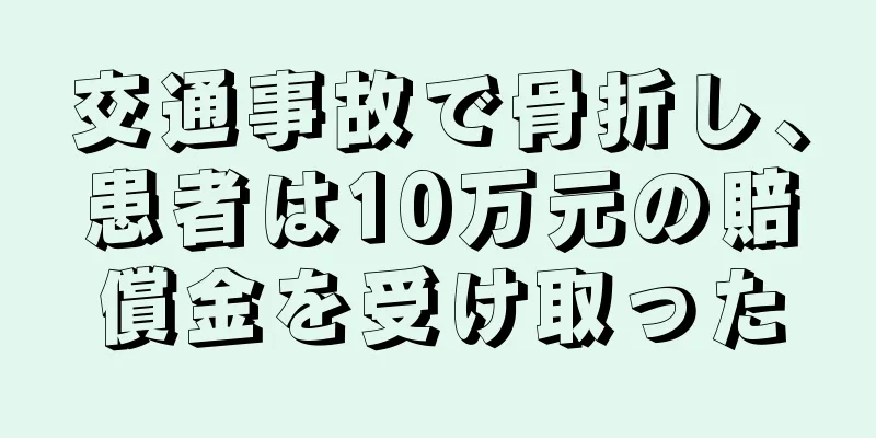 交通事故で骨折し、患者は10万元の賠償金を受け取った
