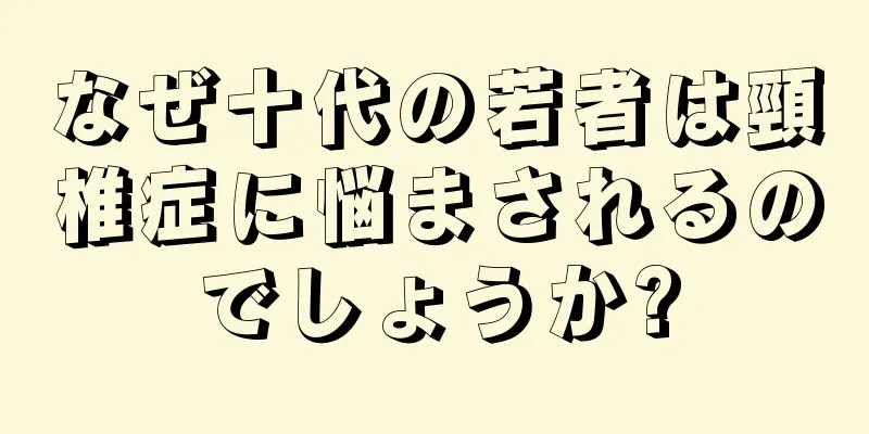 なぜ十代の若者は頸椎症に悩まされるのでしょうか?
