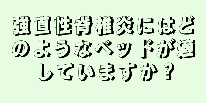 強直性脊椎炎にはどのようなベッドが適していますか？