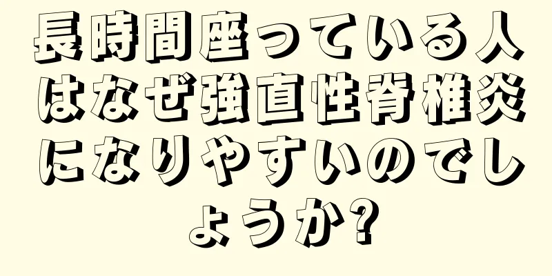 長時間座っている人はなぜ強直性脊椎炎になりやすいのでしょうか?