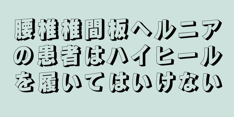 腰椎椎間板ヘルニアの患者はハイヒールを履いてはいけない