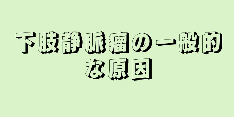 下肢静脈瘤の一般的な原因